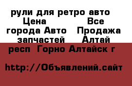 рули для ретро авто › Цена ­ 12 000 - Все города Авто » Продажа запчастей   . Алтай респ.,Горно-Алтайск г.